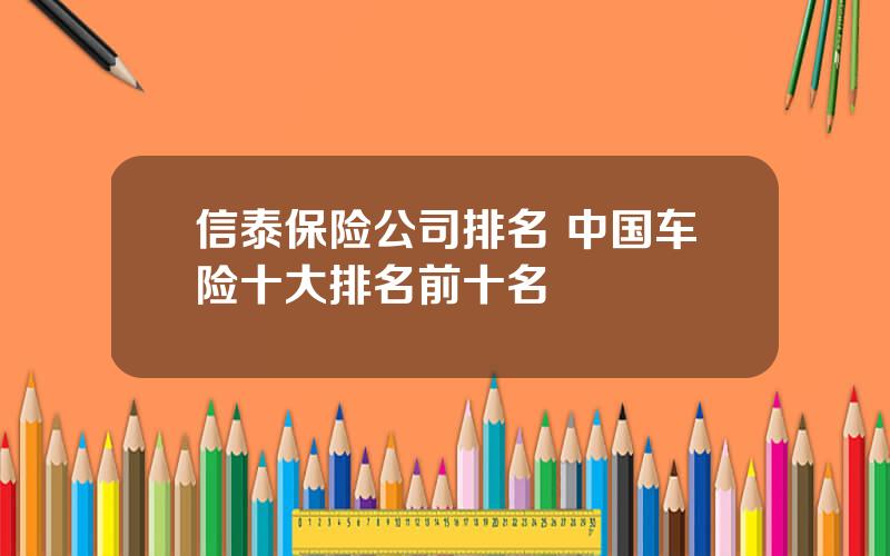 信泰保险公司排名 中国车险十大排名前十名